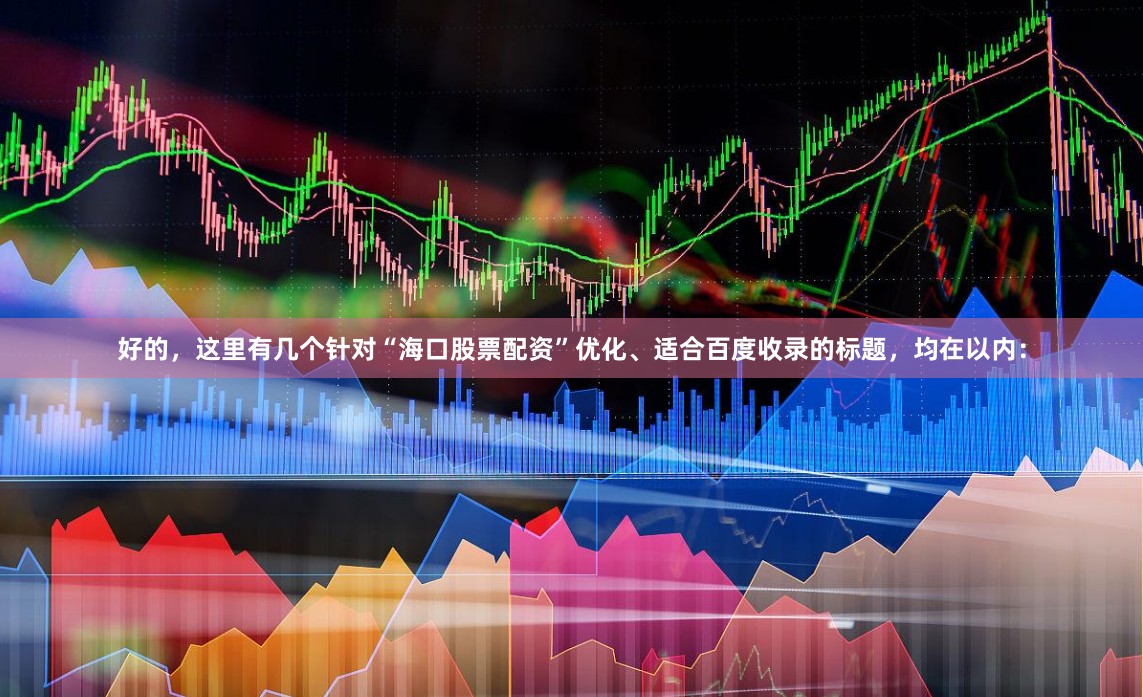 好的，这里有几个针对“海口股票配资”优化、适合百度收录的标题，均在以内：