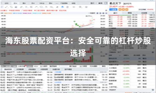海东股票配资平台：安全可靠的杠杆炒股选择