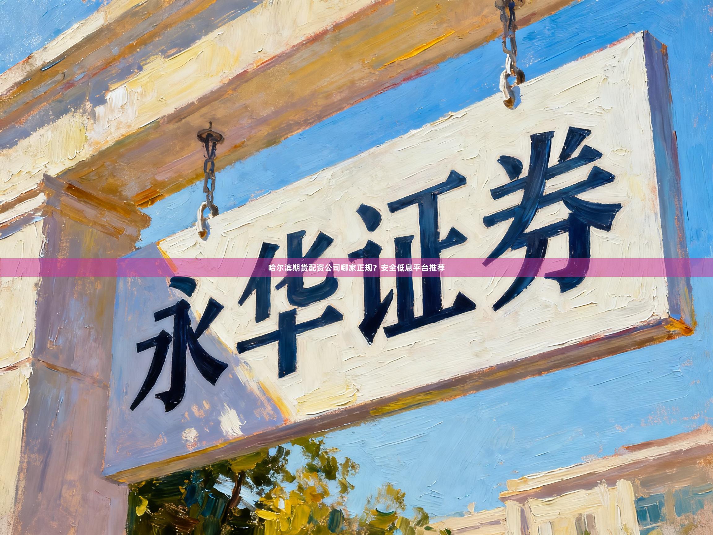 哈尔滨期货配资公司哪家正规？安全低息平台推荐