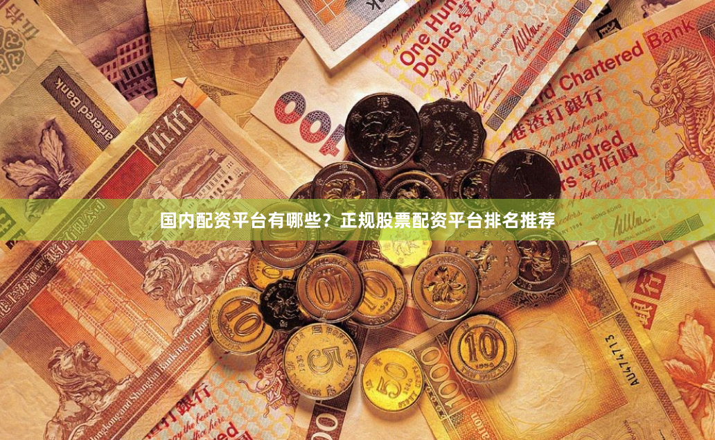 国内配资平台有哪些？正规股票配资平台排名推荐