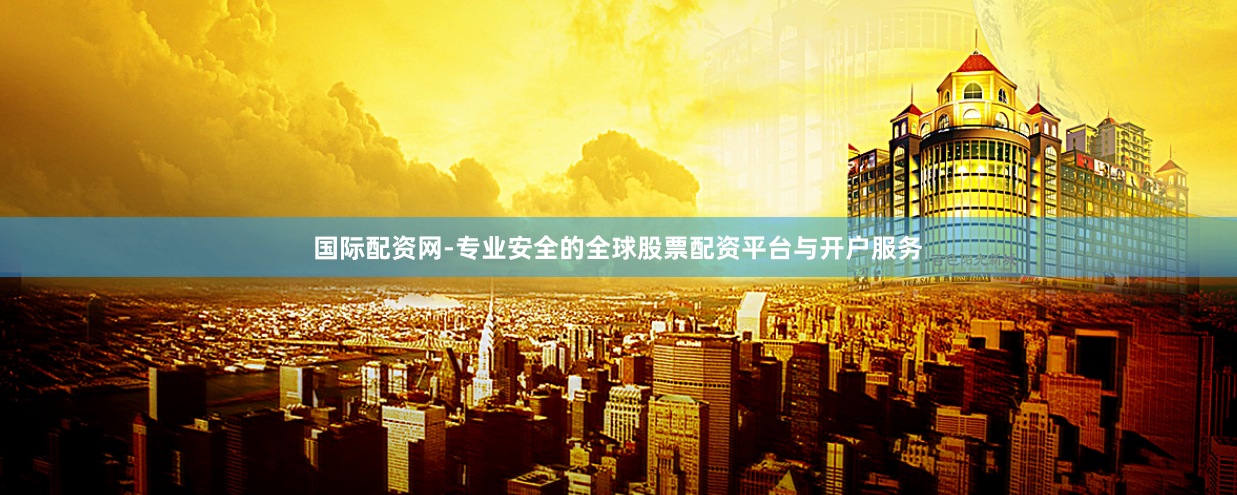 国际配资网-专业安全的全球股票配资平台与开户服务