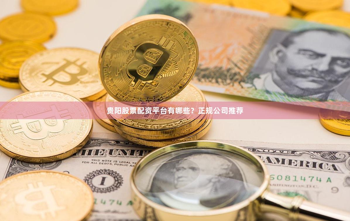贵阳股票配资平台有哪些？正规公司推荐