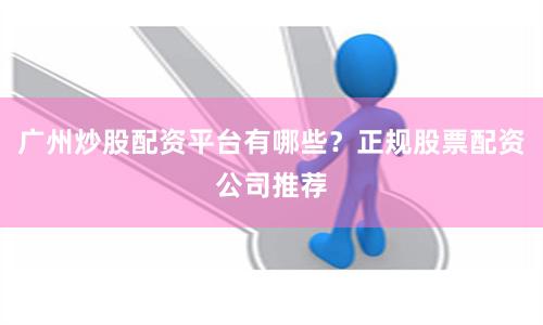 广州炒股配资平台有哪些？正规股票配资公司推荐