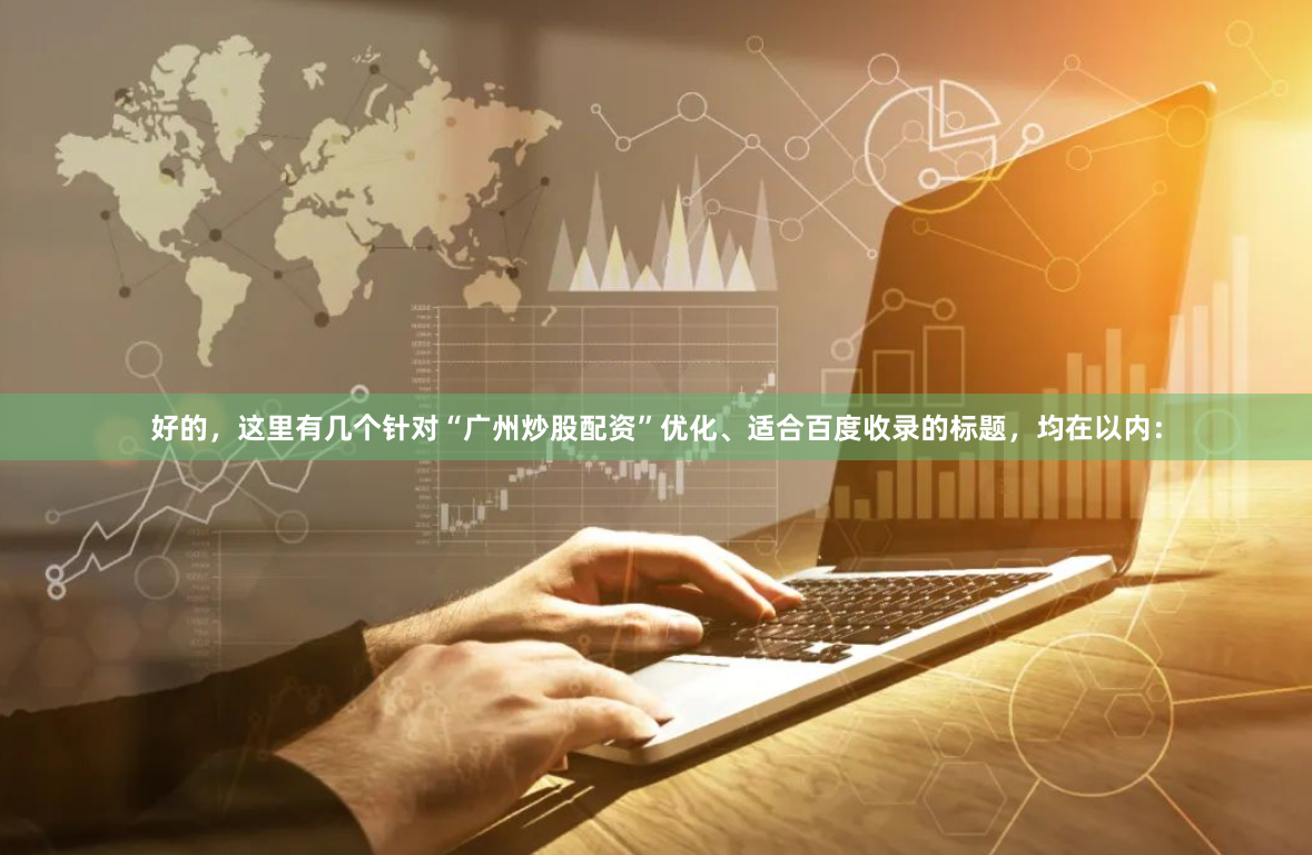 好的，这里有几个针对“广州炒股配资”优化、适合百度收录的标题，均在以内：