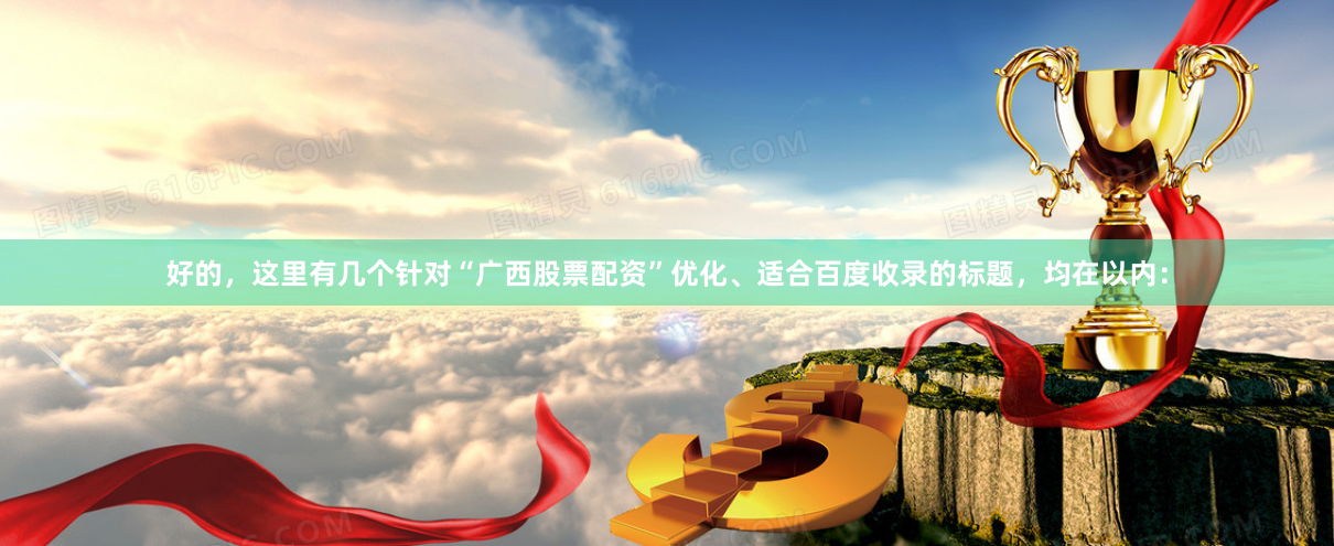好的，这里有几个针对“广西股票配资”优化、适合百度收录的标题，均在以内：