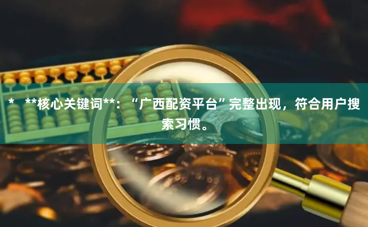 *   **核心关键词**：“广西配资平台”完整出现，符合用户搜索习惯。