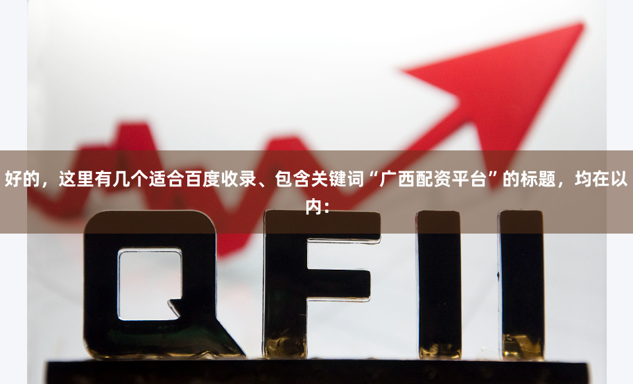 好的，这里有几个适合百度收录、包含关键词“广西配资平台”的标题，均在以内：