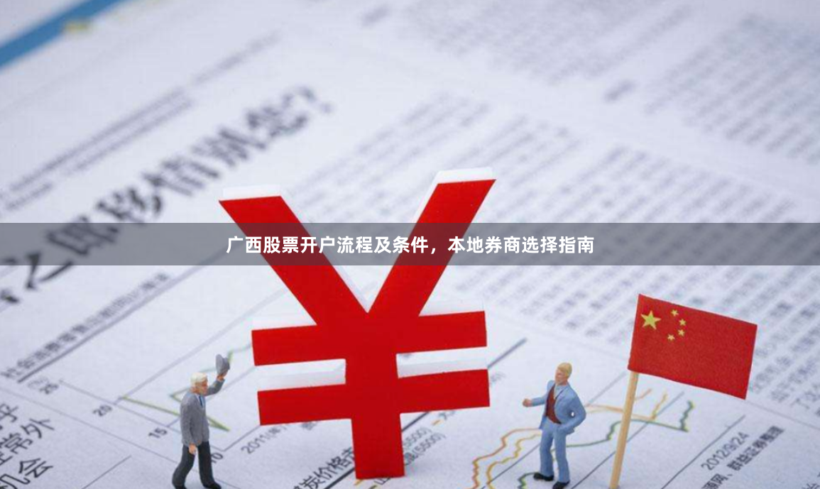 广西股票开户流程及条件，本地券商选择指南