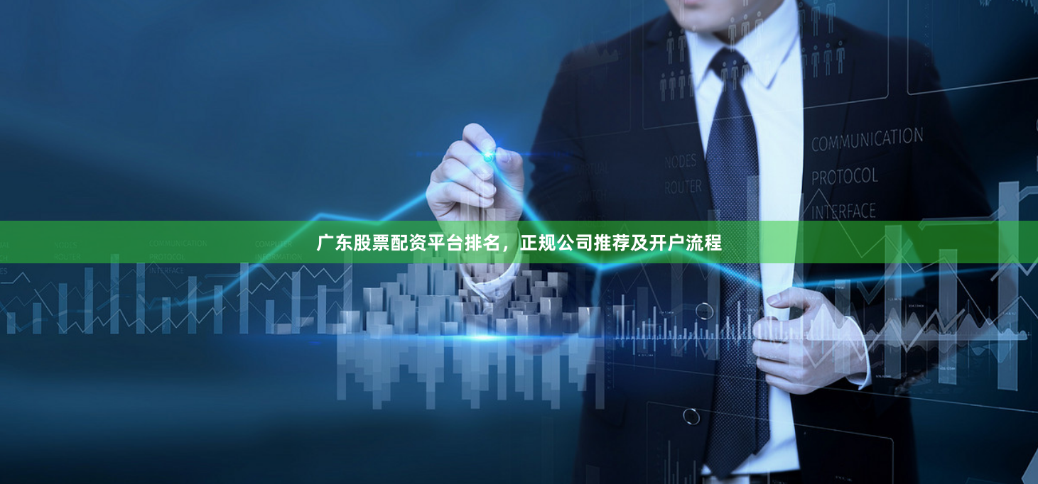 广东股票配资平台排名，正规公司推荐及开户流程