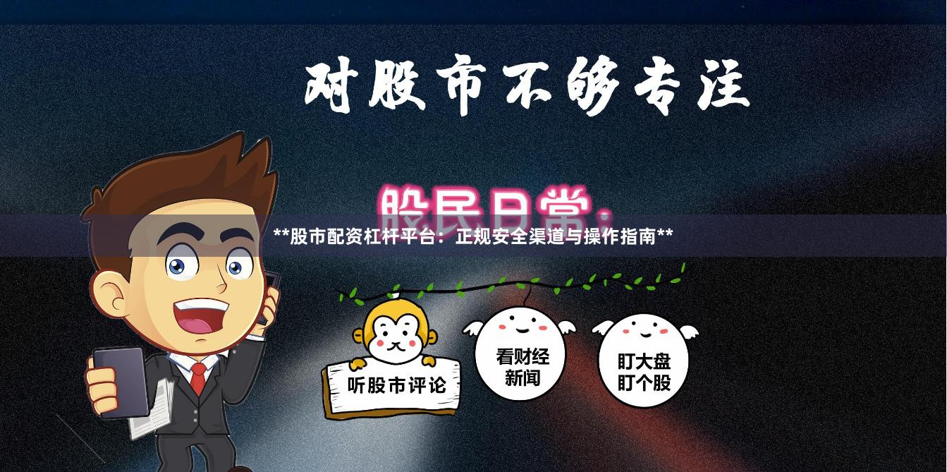 **股市配资杠杆平台：正规安全渠道与操作指南**