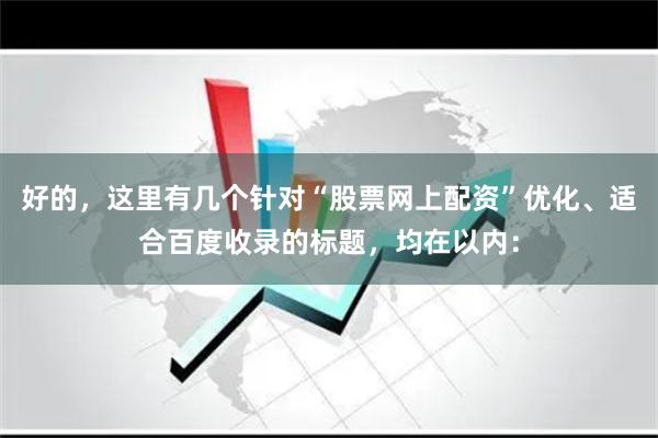 好的，这里有几个针对“股票网上配资”优化、适合百度收录的标题，均在以内：