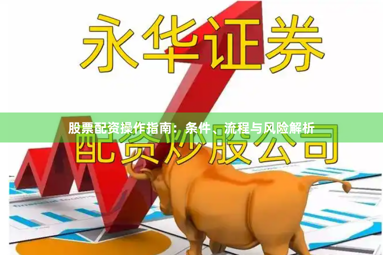 股票配资操作指南：条件、流程与风险解析