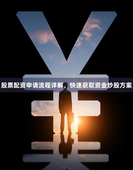 股票配资申请流程详解，快速获取资金炒股方案