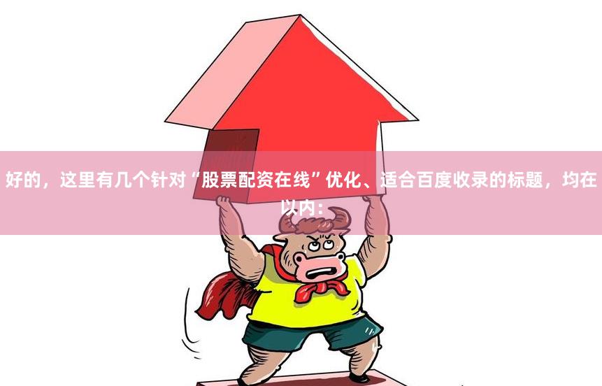 好的，这里有几个针对“股票配资在线”优化、适合百度收录的标题，均在以内：