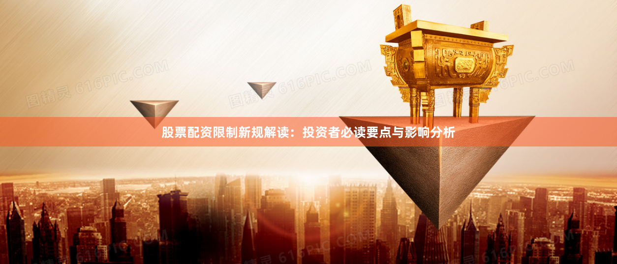 股票配资限制新规解读：投资者必读要点与影响分析