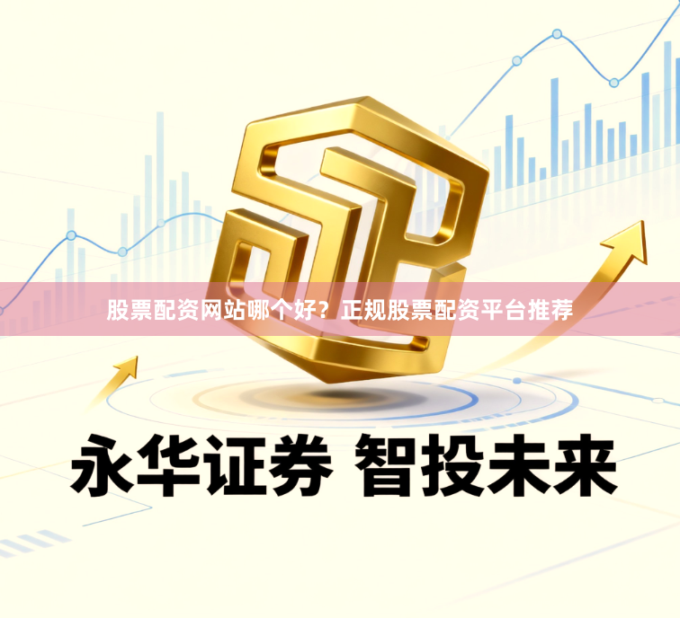 股票配资网站哪个好？正规股票配资平台推荐
