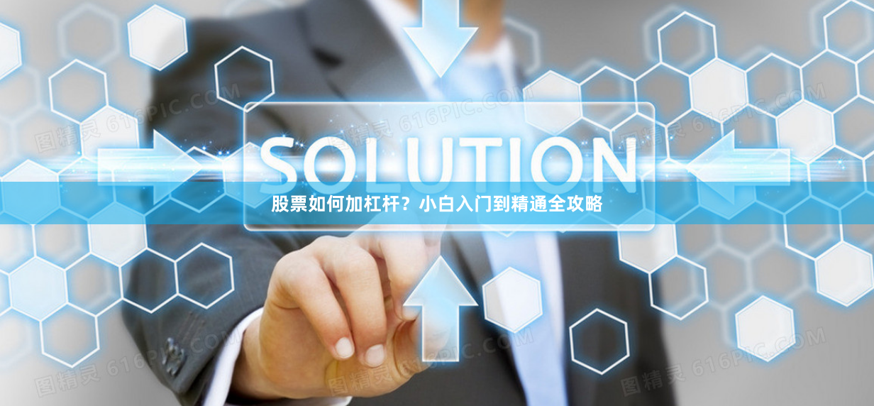 股票如何加杠杆？小白入门到精通全攻略
