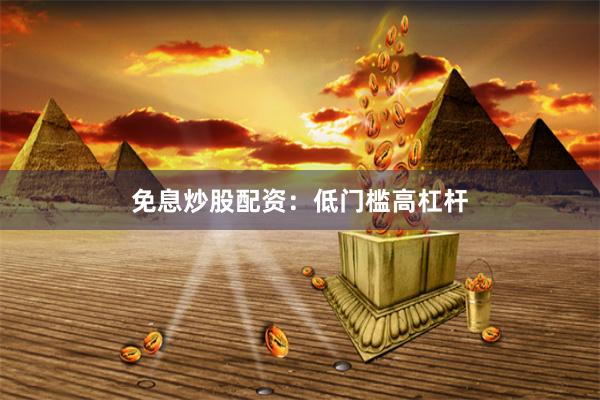 免息炒股配资：低门槛高杠杆