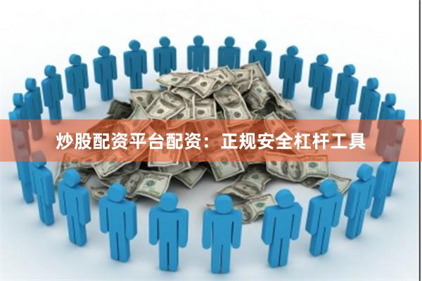 炒股配资平台配资：正规安全杠杆工具