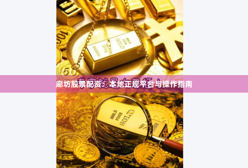 廊坊股票配资：本地正规平台与操作指南